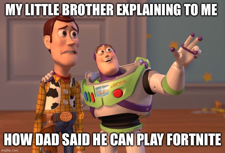 X, X Everywhere | MY LITTLE BROTHER EXPLAINING TO ME; HOW DAD SAID HE CAN PLAY FORTNITE | image tagged in memes,x x everywhere | made w/ Imgflip meme maker