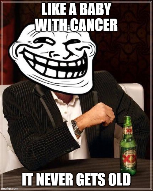 trollface interesting man | LIKE A BABY WITH CANCER IT NEVER GETS OLD | image tagged in trollface interesting man | made w/ Imgflip meme maker