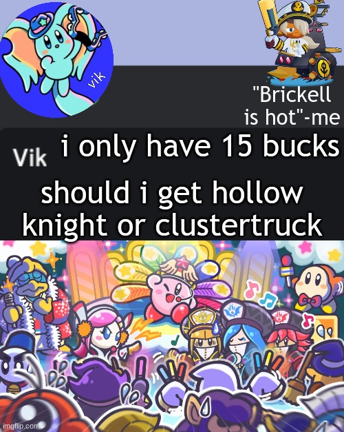Vik Announcement Temp | i only have 15 bucks; should i get hollow knight or clustertruck | image tagged in vik announcement temp | made w/ Imgflip meme maker