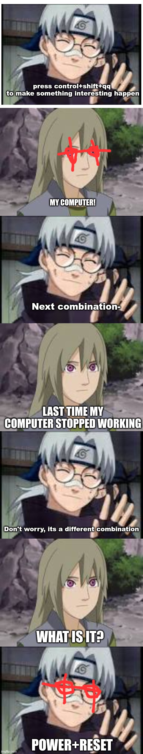 only naruto (shippuden) fans will get this | press control+shift+qq 
to make something interesting happen; MY COMPUTER! Next combination-; LAST TIME MY COMPUTER STOPPED WORKING; Don't worry, its a different combination; WHAT IS IT? POWER+RESET | image tagged in fun,anime meme | made w/ Imgflip meme maker