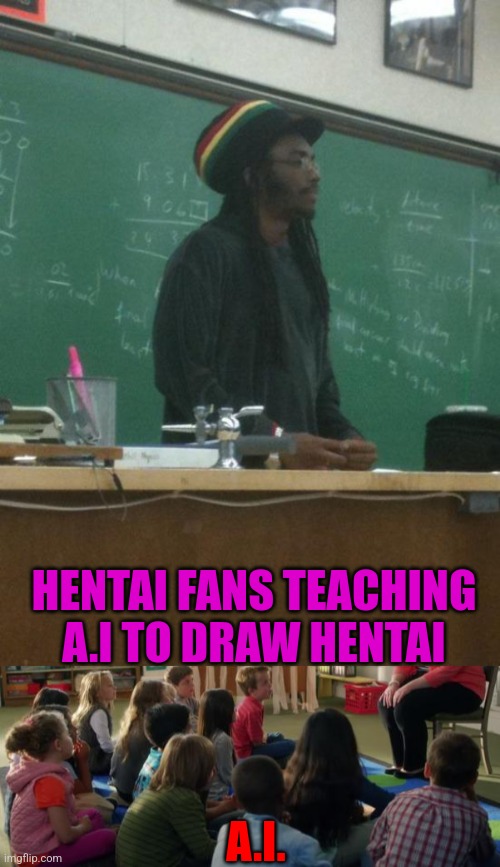 Hent.A.I. | HENTAI FANS TEACHING A.I TO DRAW HENTAI; A.I. | image tagged in memes,rasta science teacher,teachers tvland,hentai | made w/ Imgflip meme maker