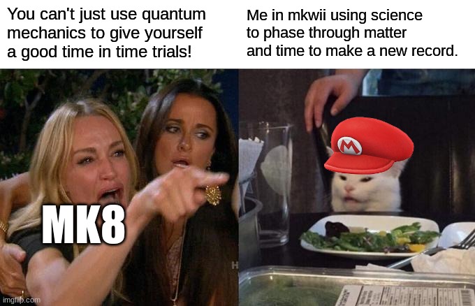 Woman Yelling At Cat | You can't just use quantum mechanics to give yourself a good time in time trials! Me in mkwii using science to phase through matter and time to make a new record. MK8 | image tagged in memes,woman yelling at cat | made w/ Imgflip meme maker