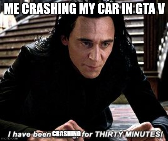 does anyone do this on accident? | ME CRASHING MY CAR IN GTA V; CRASHING | image tagged in i have been falling for 30 minutes | made w/ Imgflip meme maker