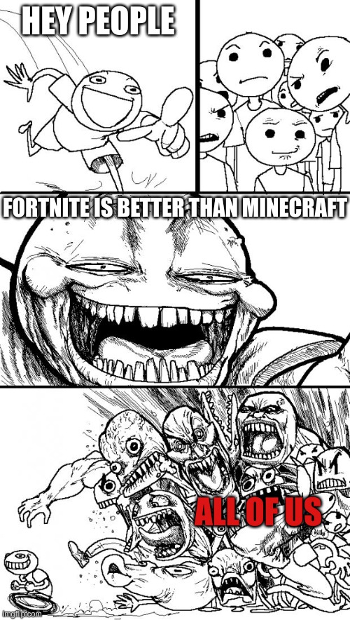 WRONG YOU B1TCH | HEY PEOPLE; FORTNITE IS BETTER THAN MINECRAFT; ALL OF US | image tagged in memes,hey internet | made w/ Imgflip meme maker