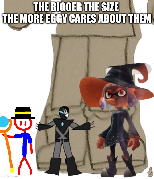 1. Eggyhead has grown to like inkmatas as his best friend.  2. Eggyhead does believe with the right ways, edgyhead can change. | THE BIGGER THE SIZE 
THE MORE EGGY CARES ABOUT THEM | made w/ Imgflip meme maker