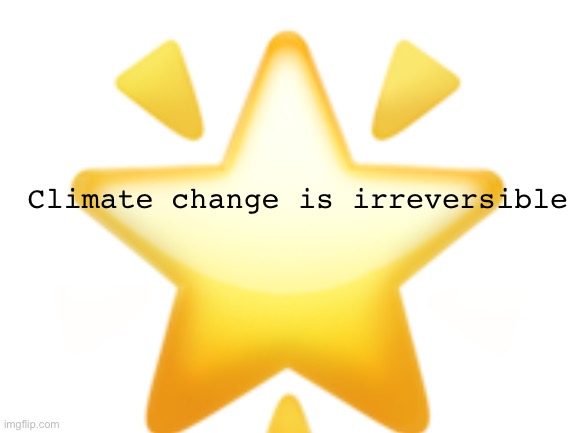 Climate change is irreversible |  🌟; Climate change is irreversible | image tagged in blank white template,memes,climate change | made w/ Imgflip meme maker
