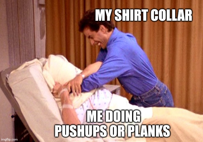 MY SHIRT COLLAR; ME DOING PUSHUPS OR PLANKS | image tagged in funny memes | made w/ Imgflip meme maker