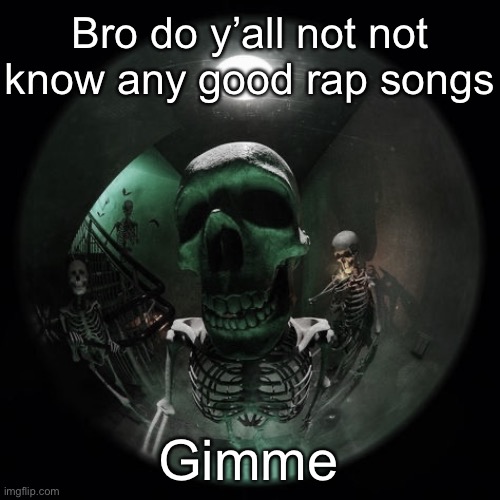 Skeleton fisheye | Bro do y’all not not know any good rap songs; Gimme | image tagged in skeleton fisheye | made w/ Imgflip meme maker