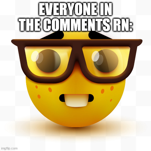 Nerd emoji | EVERYONE IN THE COMMENTS RN: | image tagged in nerd emoji | made w/ Imgflip meme maker