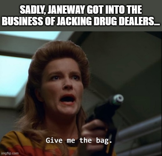 Sad Future | SADLY, JANEWAY GOT INTO THE BUSINESS OF JACKING DRUG DEALERS... | image tagged in star trek janeway gimme the bag | made w/ Imgflip meme maker
