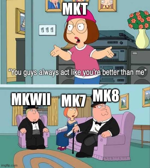 This is of course a joke, MKT is good. | MKT; MK8; MKWII; MK7 | image tagged in you guys always act like you're better than me | made w/ Imgflip meme maker