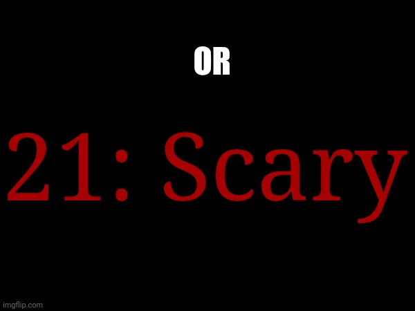 21: Scary OR | made w/ Imgflip meme maker
