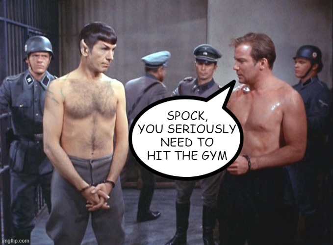 Work It Out | SPOCK, YOU SERIOUSLY NEED TO HIT THE GYM | image tagged in star trek | made w/ Imgflip meme maker