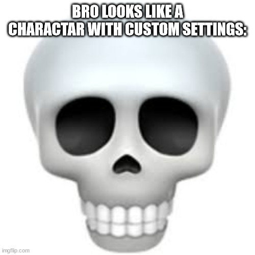 Skull | BRO LOOKS LIKE A CHARACTAR WITH CUSTOM SETTINGS: | image tagged in skull | made w/ Imgflip meme maker