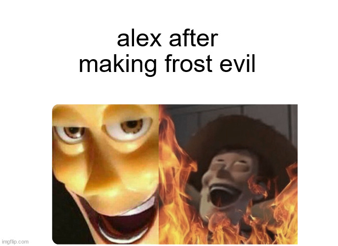 Satanic Woody | alex after making frost evil | image tagged in satanic woody | made w/ Imgflip meme maker