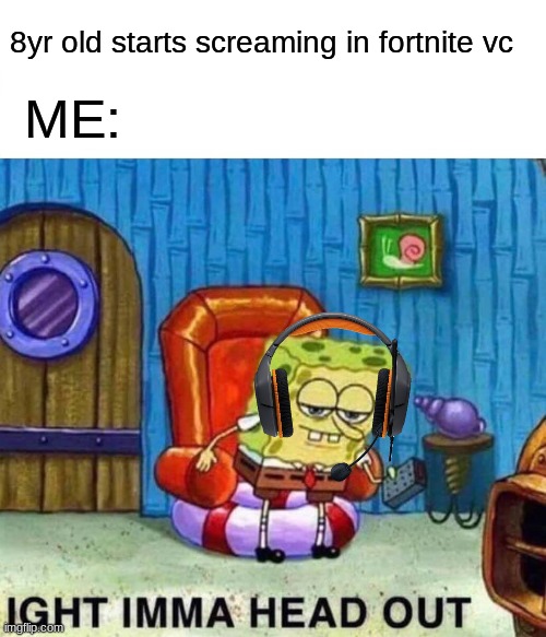 Fortnite Kids are annoying |  8yr old starts screaming in fortnite vc; ME: | image tagged in memes,spongebob ight imma head out,fortnite,gaming,spongebob,annoying | made w/ Imgflip meme maker