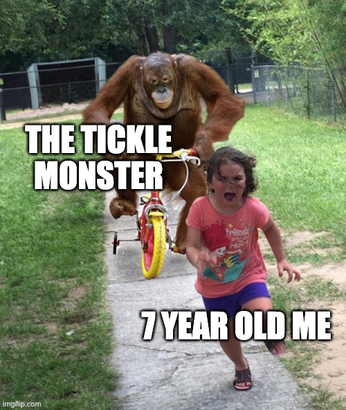 tickle monster | THE TICKLE MONSTER; 7 YEAR OLD ME | image tagged in orangutan chasing girl on a tricycle | made w/ Imgflip meme maker