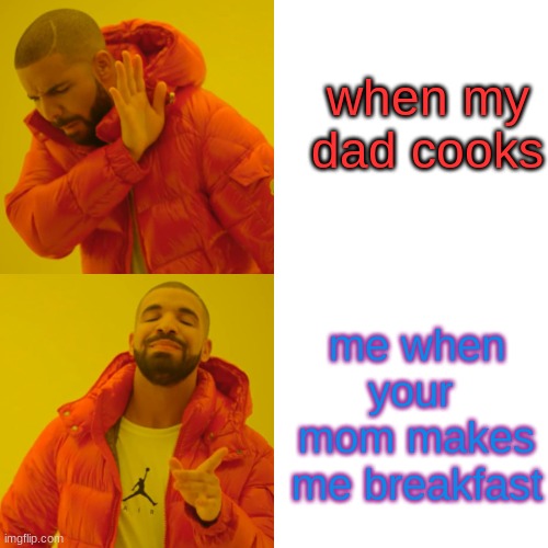 Drake Hotline Bling | when my dad cooks; me when your  mom makes me breakfast | image tagged in memes,drake hotline bling | made w/ Imgflip meme maker