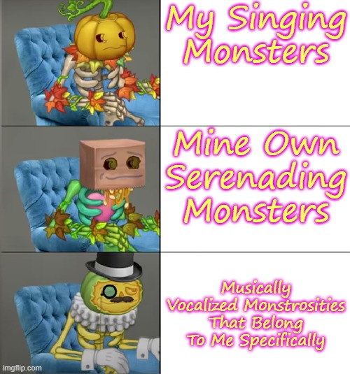 You're welcome in advance for the new template. | My Singing Monsters; Mine Own Serenading Monsters; Musically Vocalized Monstrosities That Belong To Me Specifically | image tagged in punkleton becoming fancy | made w/ Imgflip meme maker