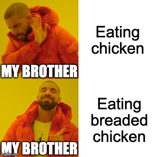 eating chicken | Eating chicken; MY BROTHER; Eating breaded chicken; MY BROTHER | image tagged in memes,drake hotline bling | made w/ Imgflip meme maker