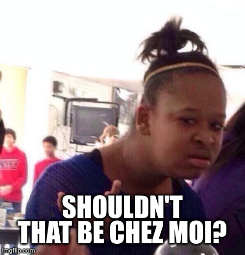 Black Girl Wat Meme | SHOULDN'T THAT BE CHEZ MOI? | image tagged in memes,black girl wat | made w/ Imgflip meme maker