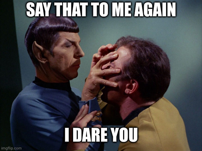 Vulcan death grip | SAY THAT TO ME AGAIN I DARE YOU | image tagged in vulcan death grip | made w/ Imgflip meme maker
