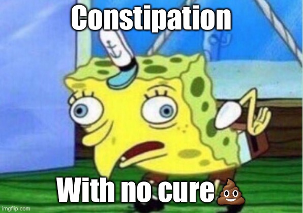 Mocking Spongebob | Constipation; With no cure💩 | image tagged in memes,mocking spongebob | made w/ Imgflip meme maker