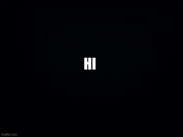 Black background | HI | image tagged in black background | made w/ Imgflip meme maker