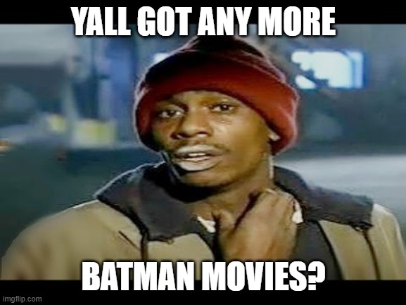 Chapelle crack | YALL GOT ANY MORE; BATMAN MOVIES? | image tagged in chapelle crack | made w/ Imgflip meme maker