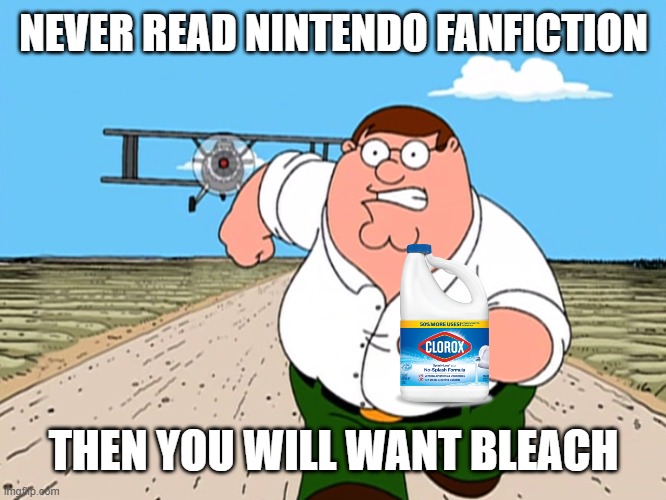 Nintendo and bleach | NEVER READ NINTENDO FANFICTION; THEN YOU WILL WANT BLEACH | image tagged in peter griffin running away,bleach,nintendo | made w/ Imgflip meme maker