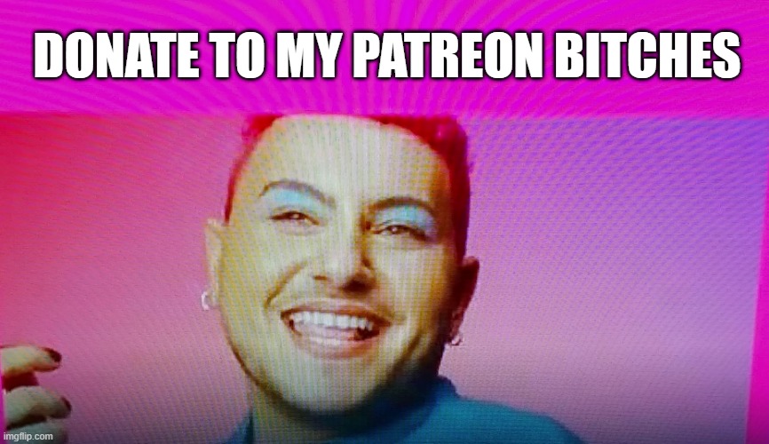 Patreon Grifter | DONATE TO MY PATREON BITCHES | image tagged in transgender,grifter,patreon,streamer | made w/ Imgflip meme maker