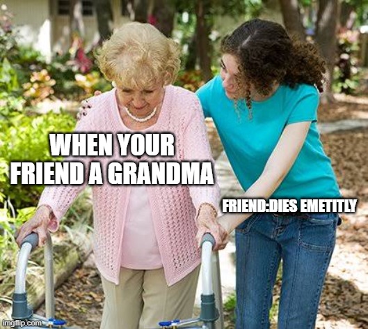 sus |  WHEN YOUR FRIEND A GRANDMA; FRIEND:DIES EMETITLY | image tagged in sure grandma let's get you to bed | made w/ Imgflip meme maker