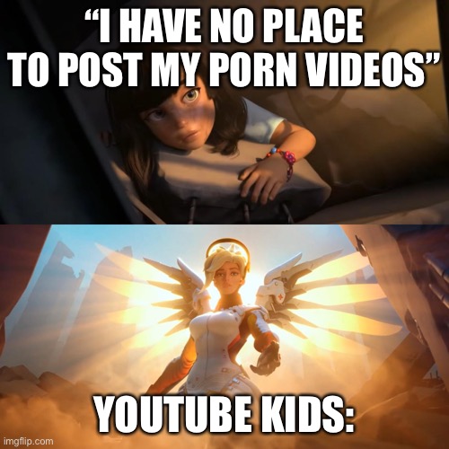 Hook the kids at an early age!! | “I HAVE NO PLACE TO POST MY PORN VIDEOS”; YOUTUBE KIDS: | image tagged in overwatch mercy meme | made w/ Imgflip meme maker