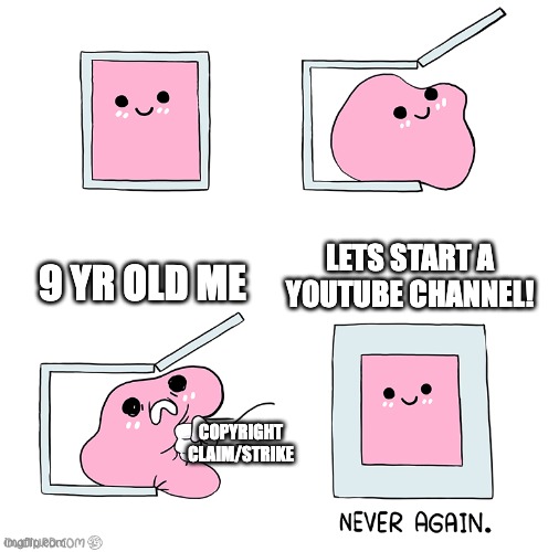 Pink Blob In the Box | 9 YR OLD ME; LETS START A YOUTUBE CHANNEL! COPYRIGHT CLAIM/STRIKE | image tagged in pink blob in the box | made w/ Imgflip meme maker