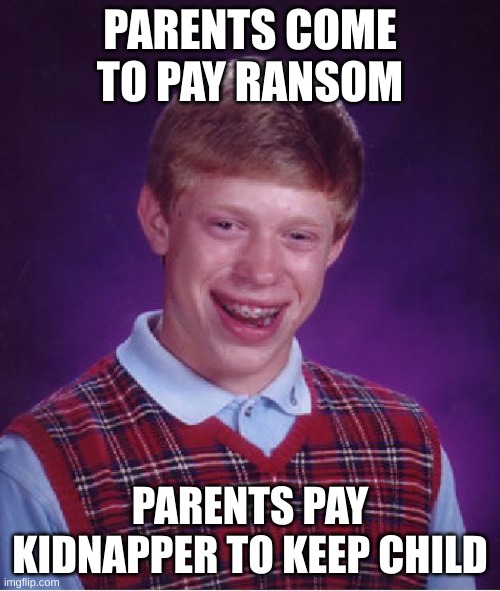 Emotional damage | PARENTS COME TO PAY RANSOM; PARENTS PAY KIDNAPPER TO KEEP CHILD | image tagged in memes,bad luck brian | made w/ Imgflip meme maker