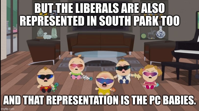pc babies crying | BUT THE LIBERALS ARE ALSO REPRESENTED IN SOUTH PARK TOO AND THAT REPRESENTATION IS THE PC BABIES. | image tagged in pc babies crying | made w/ Imgflip meme maker