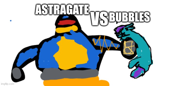 astragate fights me becuz i was trying to dig a hole to china and acidentally went to the core of the earth | ASTRAGATE; VS; BUBBLES | image tagged in bubbles is dead | made w/ Imgflip meme maker