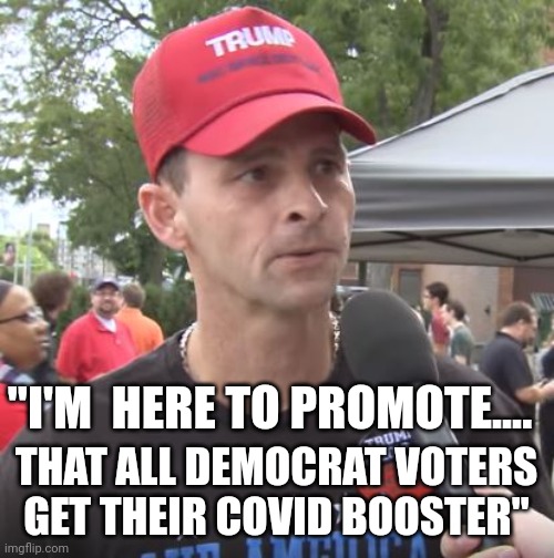 Time rid the nation of this virus.... | "I'M  HERE TO PROMOTE.... THAT ALL DEMOCRAT VOTERS GET THEIR COVID BOOSTER" | image tagged in trump supporter | made w/ Imgflip meme maker