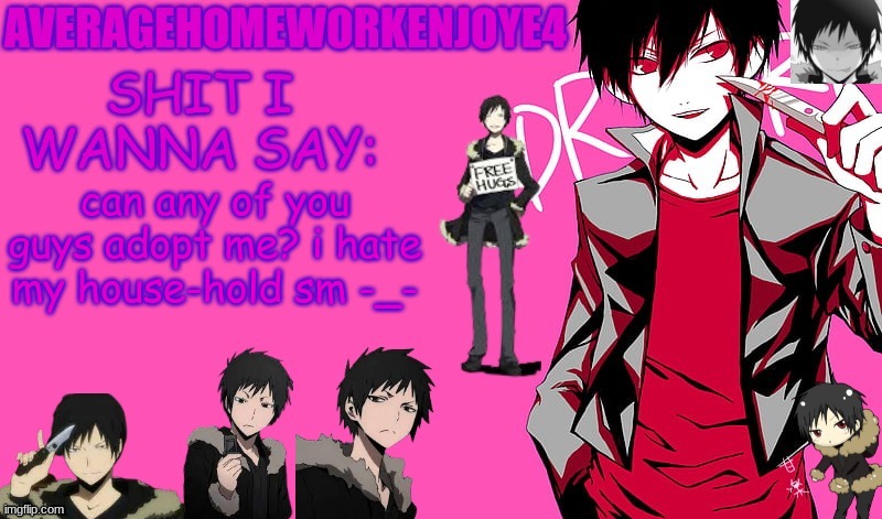 pls.. | can any of you guys adopt me? i hate my house-hold sm -_- | image tagged in homeworks izaya temp | made w/ Imgflip meme maker