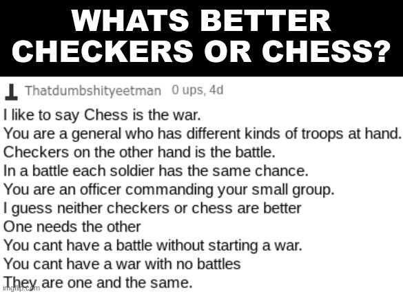 What do yall think? (Dear Mods: Both checkers and chess are games, let this in) | WHATS BETTER CHECKERS OR CHESS? | image tagged in checkers,chess,odd1sout vs computer chess,qanda | made w/ Imgflip meme maker