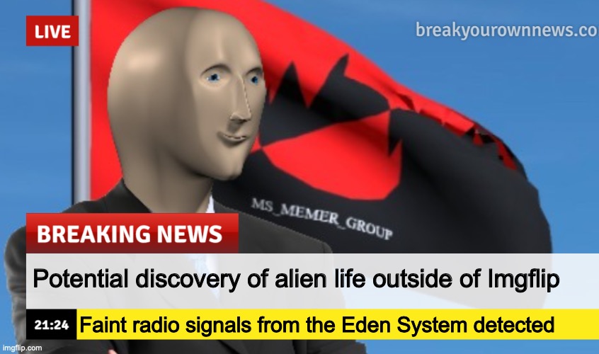 MSMG News (December 2022 edition) | Potential discovery of alien life outside of Imgflip; Faint radio signals from the Eden System detected | image tagged in msmg news december 2022 edition | made w/ Imgflip meme maker