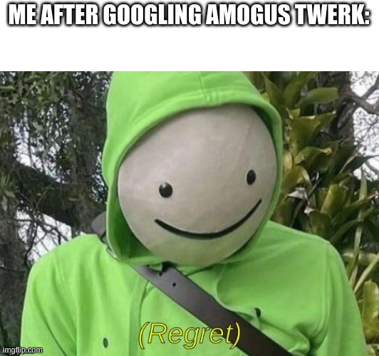 Don't do it | ME AFTER GOOGLING AMOGUS TWERK: | image tagged in dream regret | made w/ Imgflip meme maker