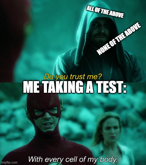 Free A+ |  ALL OF THE ABOVE; NONE OF THE ABOVE; ME TAKING A TEST: | image tagged in with every cell of my body | made w/ Imgflip meme maker