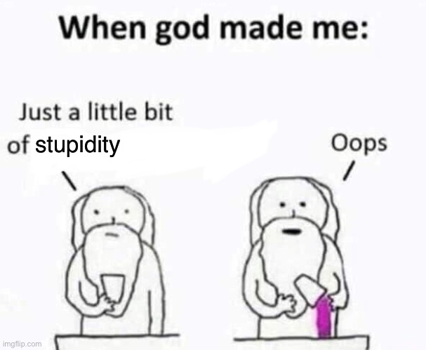 When god made me | stupidity | image tagged in when god made me | made w/ Imgflip meme maker