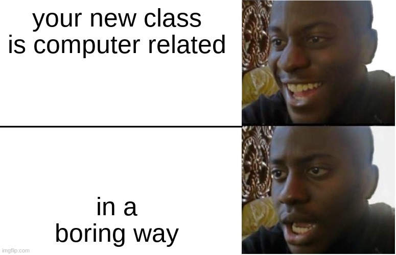 Disappointed Black Guy | your new class is computer related; in a boring way | image tagged in disappointed black guy | made w/ Imgflip meme maker