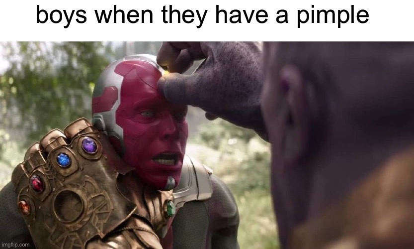 m e n | boys when they have a pimple | image tagged in thanos x vision,pimple,memes,boys vs girls | made w/ Imgflip meme maker