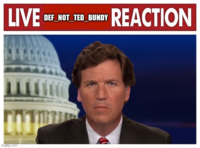 LIVE         REACTION | DEF_NOT_TED_BUNDY | image tagged in live reaction | made w/ Imgflip meme maker