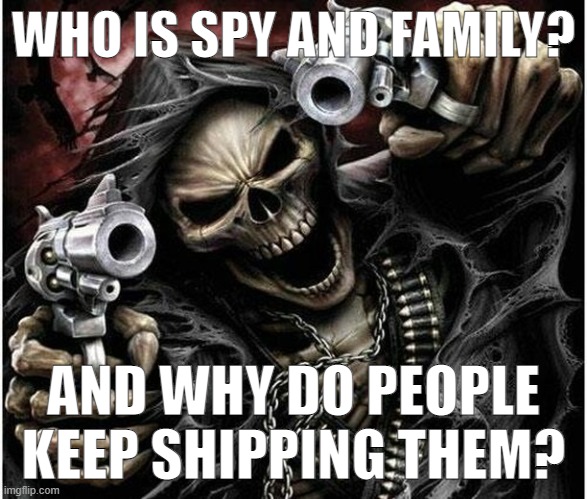 Badass Skeleton | WHO IS SPY AND FAMILY? AND WHY DO PEOPLE KEEP SHIPPING THEM? | image tagged in badass skeleton | made w/ Imgflip meme maker