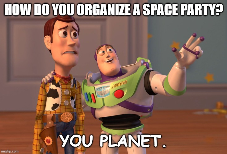 Daily Bad Dad Joke January 31 2023 | HOW DO YOU ORGANIZE A SPACE PARTY? YOU PLANET. | image tagged in memes,x x everywhere | made w/ Imgflip meme maker