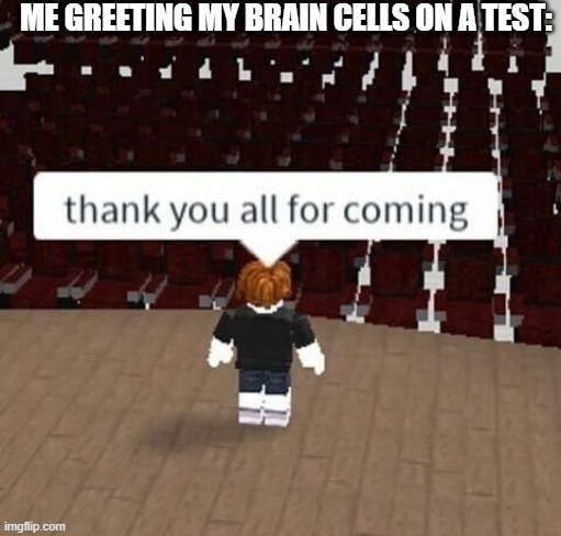 Thank you all | ME GREETING MY BRAIN CELLS ON A TEST: | image tagged in thank you all,memes,funny,memenade,roblox | made w/ Imgflip meme maker